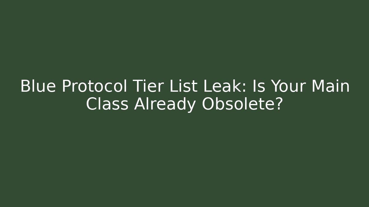 Blue Protocol Tier List Leak: Is Your Main Class Already Obsolete?