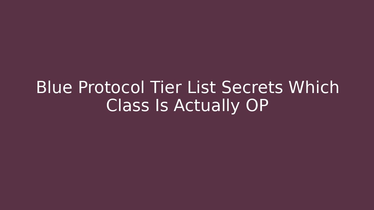 Blue Protocol Tier List Secrets Which Class Is Actually OP - Critter Realm