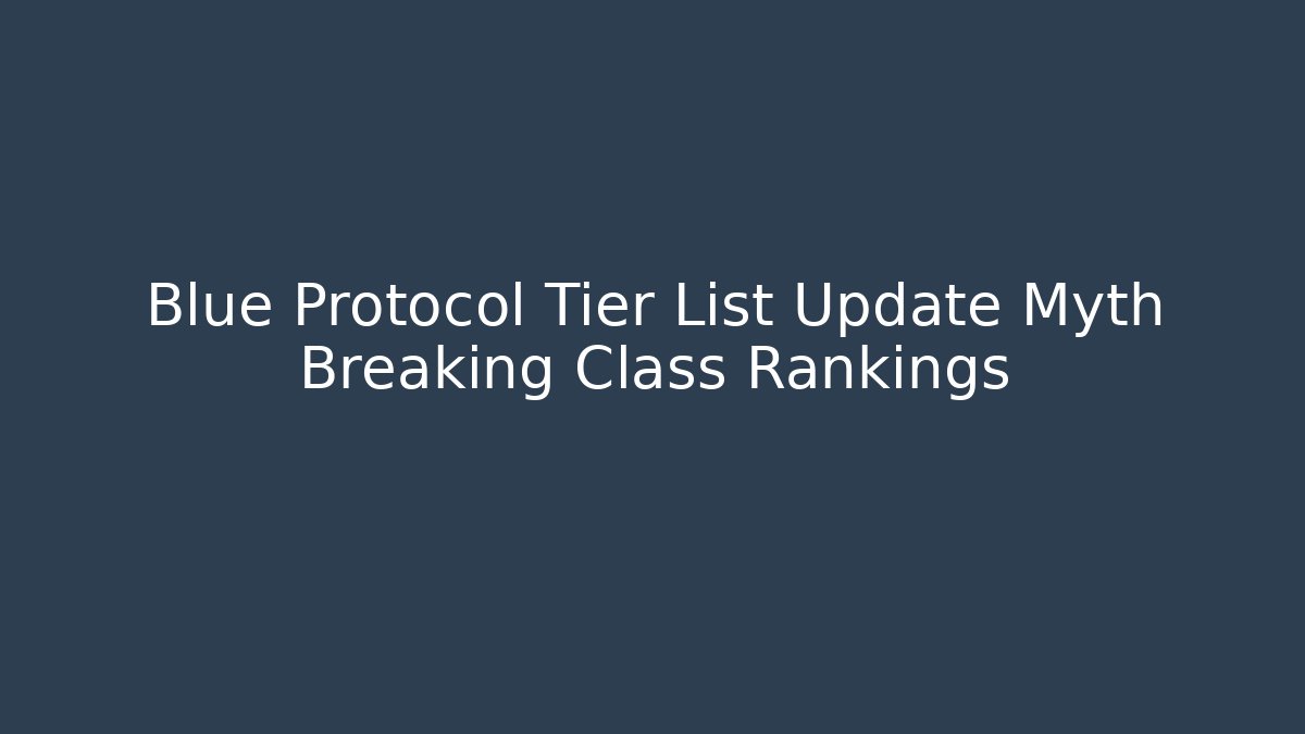 Blue Protocol Tier List Update Myth Breaking Class Rankings