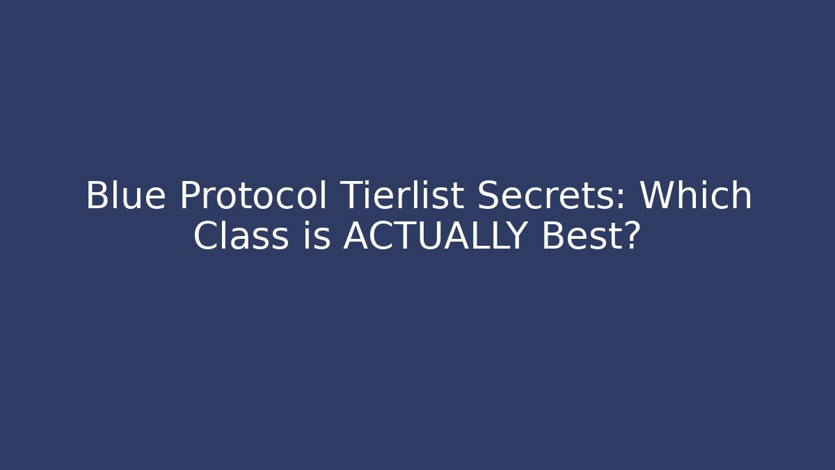 Blue Protocol Tierlist Secrets: Which Class is ACTUALLY Best?