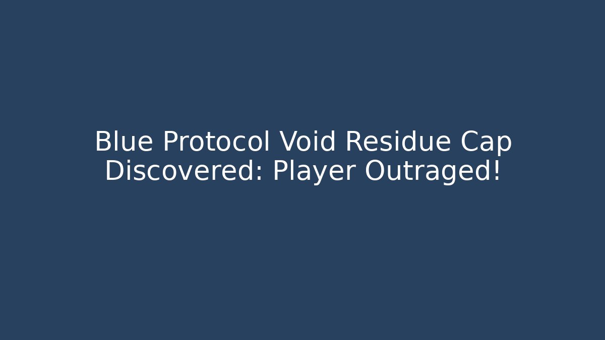 Blue Protocol Void Residue Cap Discovered: Player Outraged!