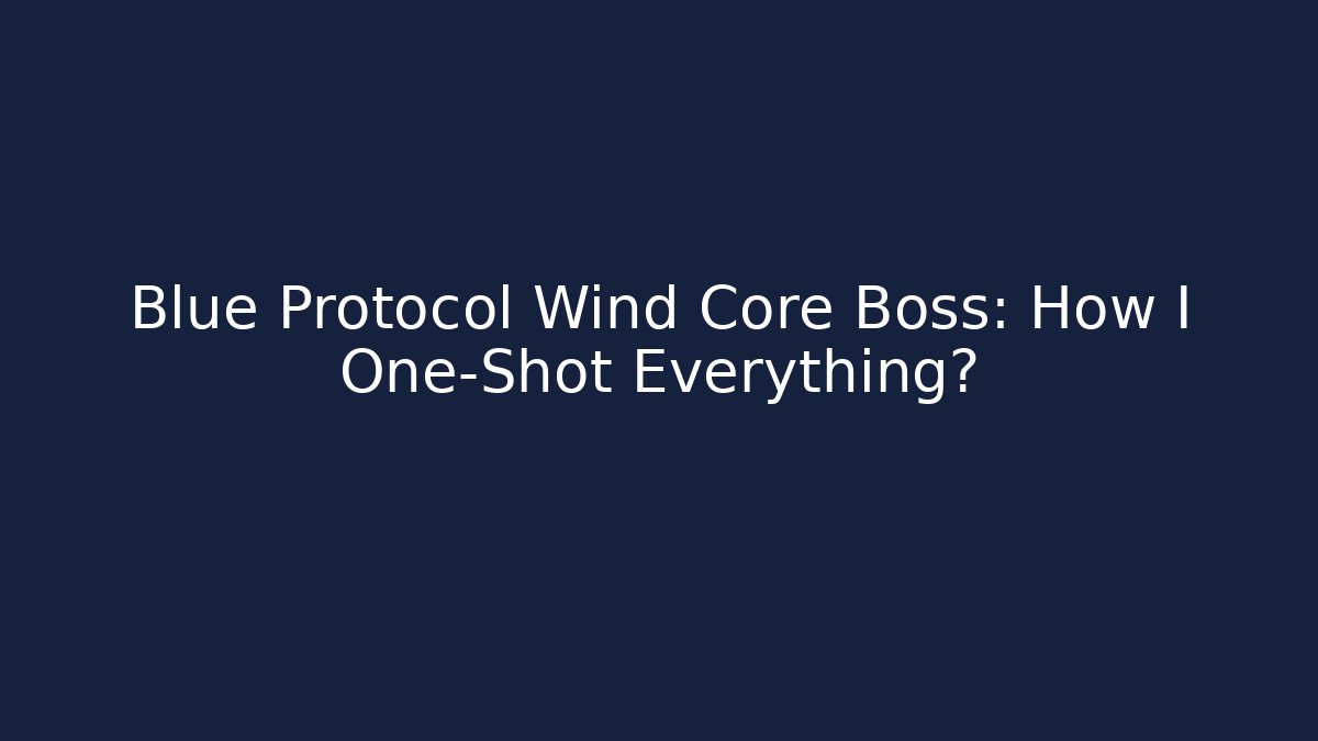 Blue Protocol Wind Core Boss: How I One-Shot Everything?