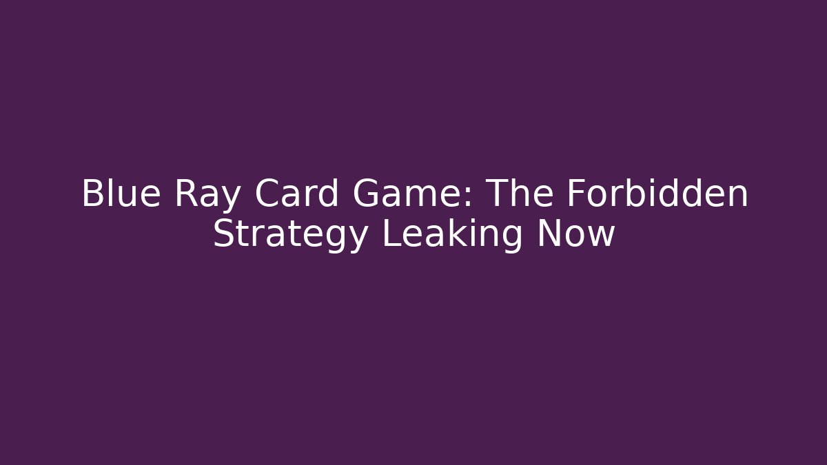 Blue Ray Card Game: The Forbidden Strategy Leaking Now