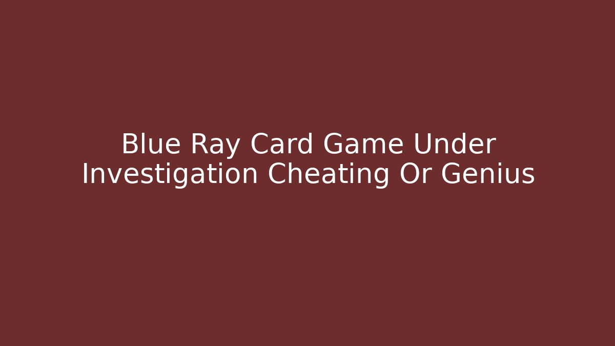 Blue Ray Card Game Under Investigation Cheating Or Genius