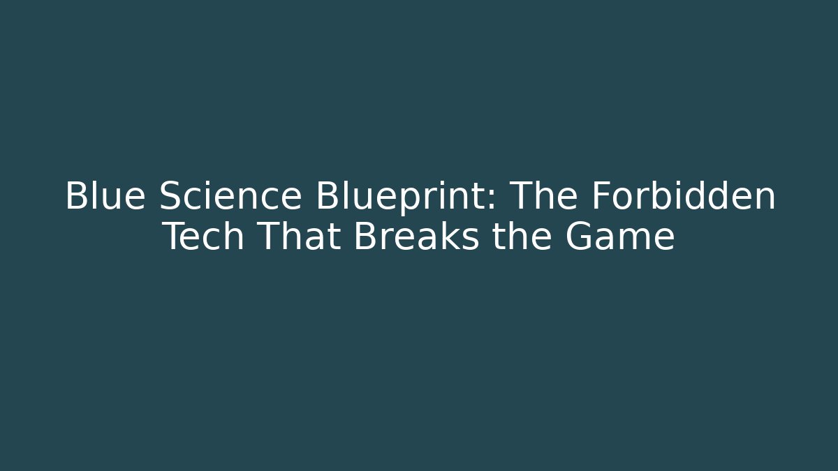 Blue Science Blueprint: The Forbidden Tech That Breaks the Game