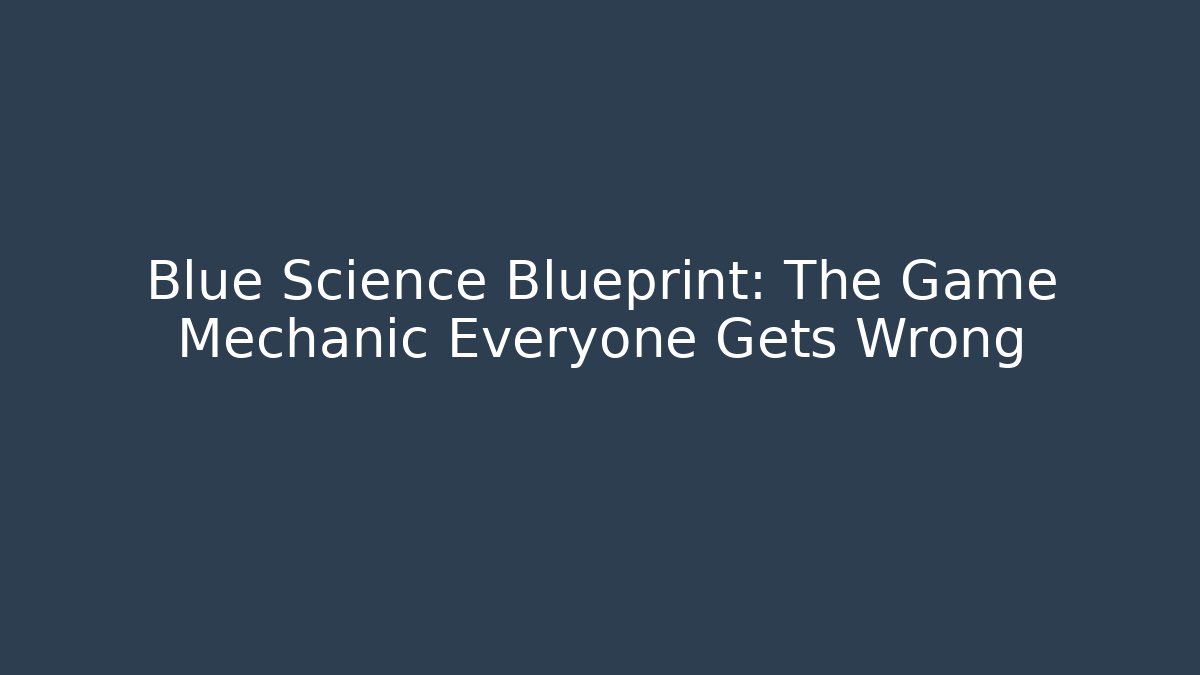 Blue Science Blueprint: The Game Mechanic Everyone Gets Wrong