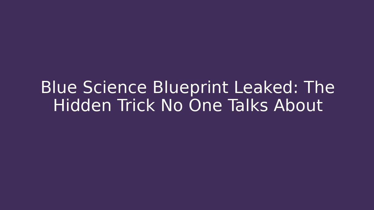 Blue Science Blueprint Leaked: The Hidden Trick No One Talks About