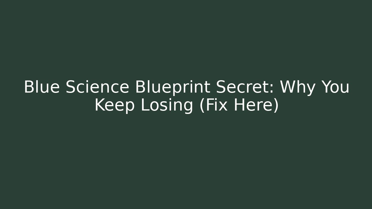 Blue Science Blueprint Secret: Why You Keep Losing (Fix Here)
