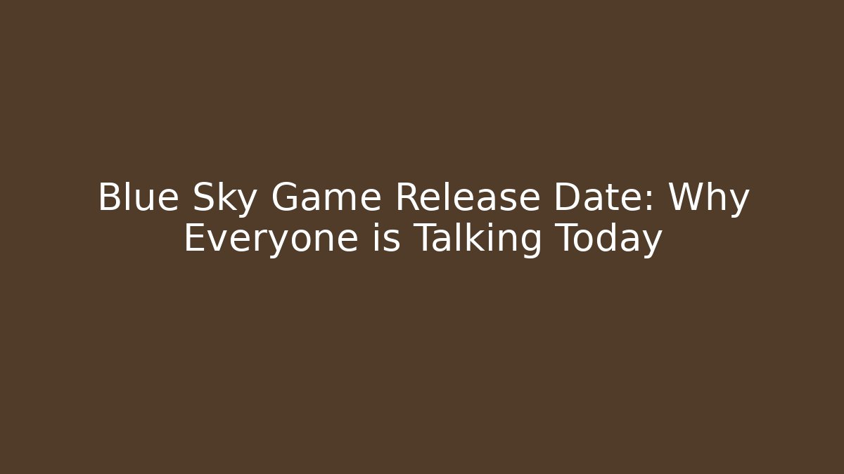 Blue Sky Game Release Date: Why Everyone is Talking Today - Critter Realm