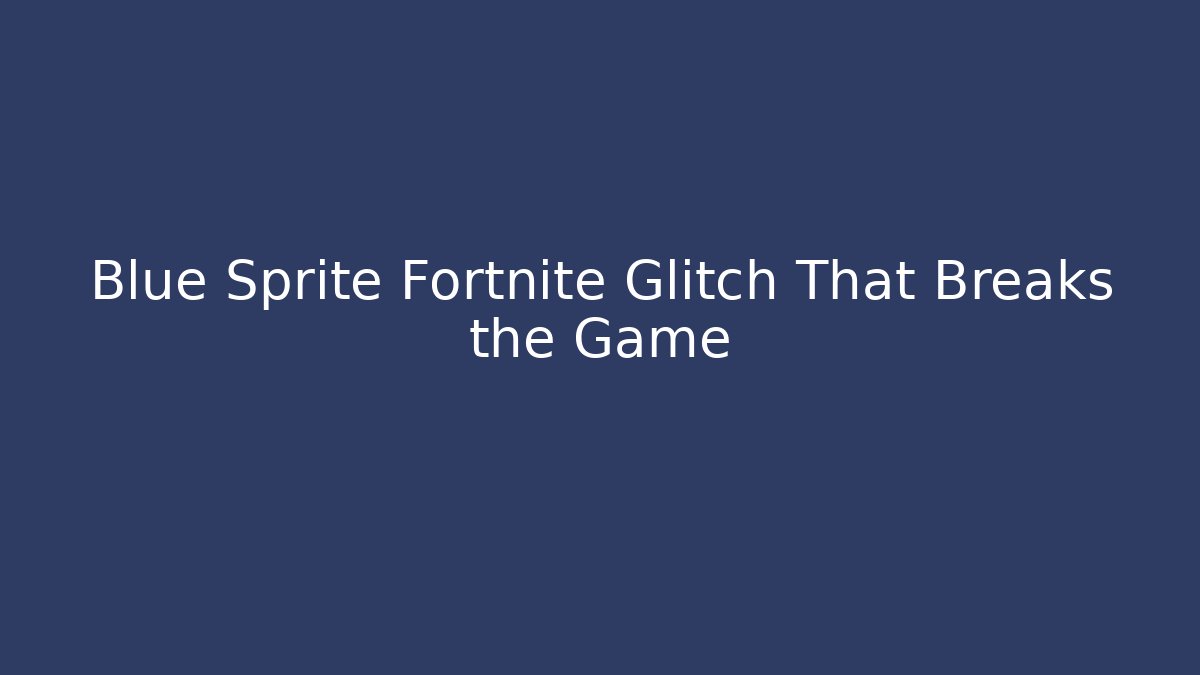 Blue Sprite Fortnite Glitch That Breaks the Game