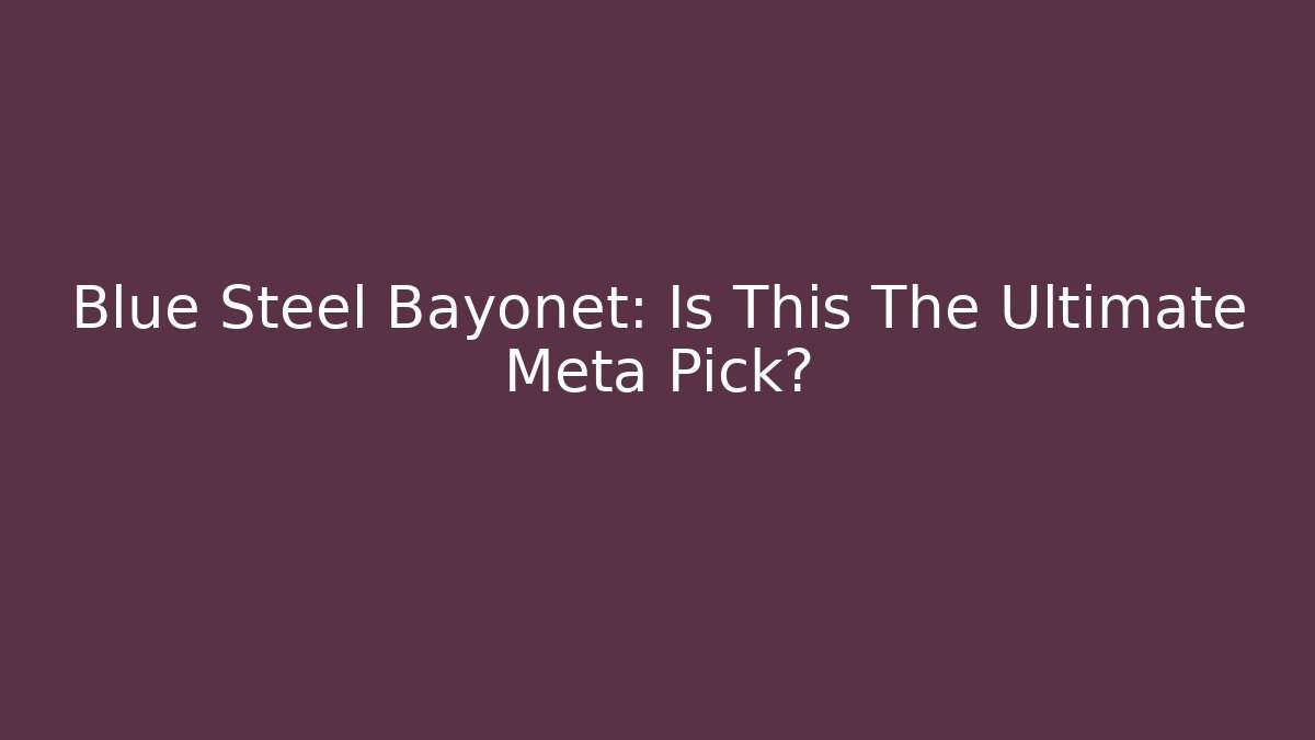 Blue Steel Bayonet: Is This The Ultimate Meta Pick? - Critter Realm