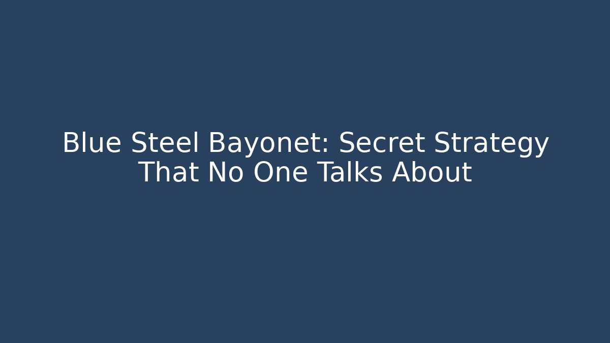 Blue Steel Bayonet: Secret Strategy That No One Talks About