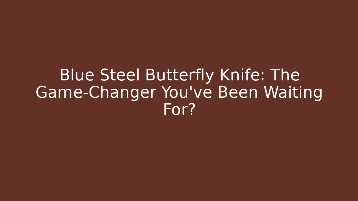 Blue Steel Butterfly Knife: The Game-Changer You’ve Been Waiting For?