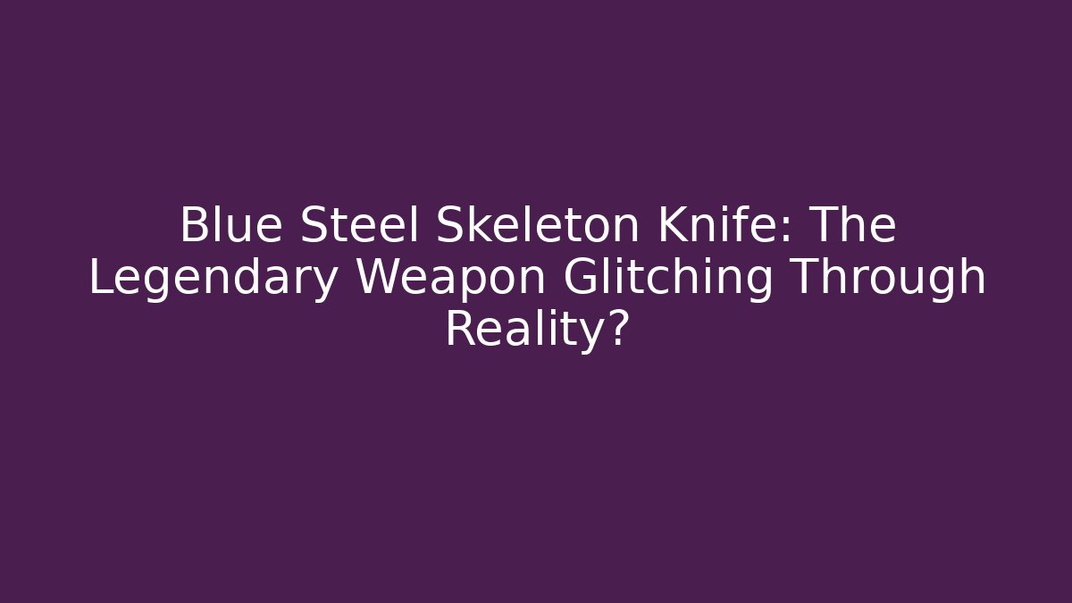 Blue Steel Skeleton Knife: The Legendary Weapon Glitching Through Reality?