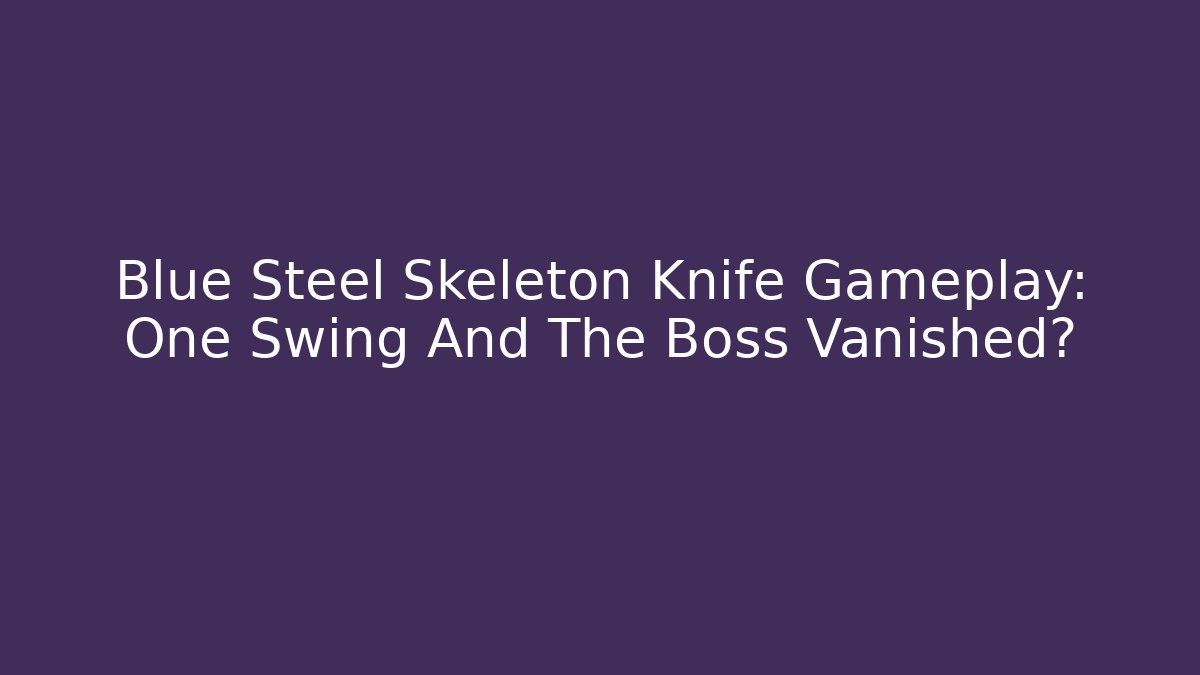 Blue Steel Skeleton Knife Gameplay: One Swing And The Boss Vanished?