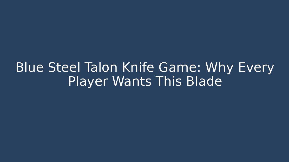 Blue Steel Talon Knife Game: Why Every Player Wants This Blade