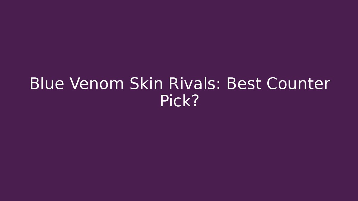 Blue Venom Skin Rivals: Best Counter Pick? - Critter Realm
