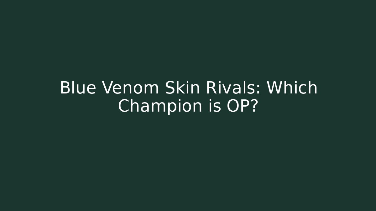 Blue Venom Skin Rivals: Which Champion is OP?