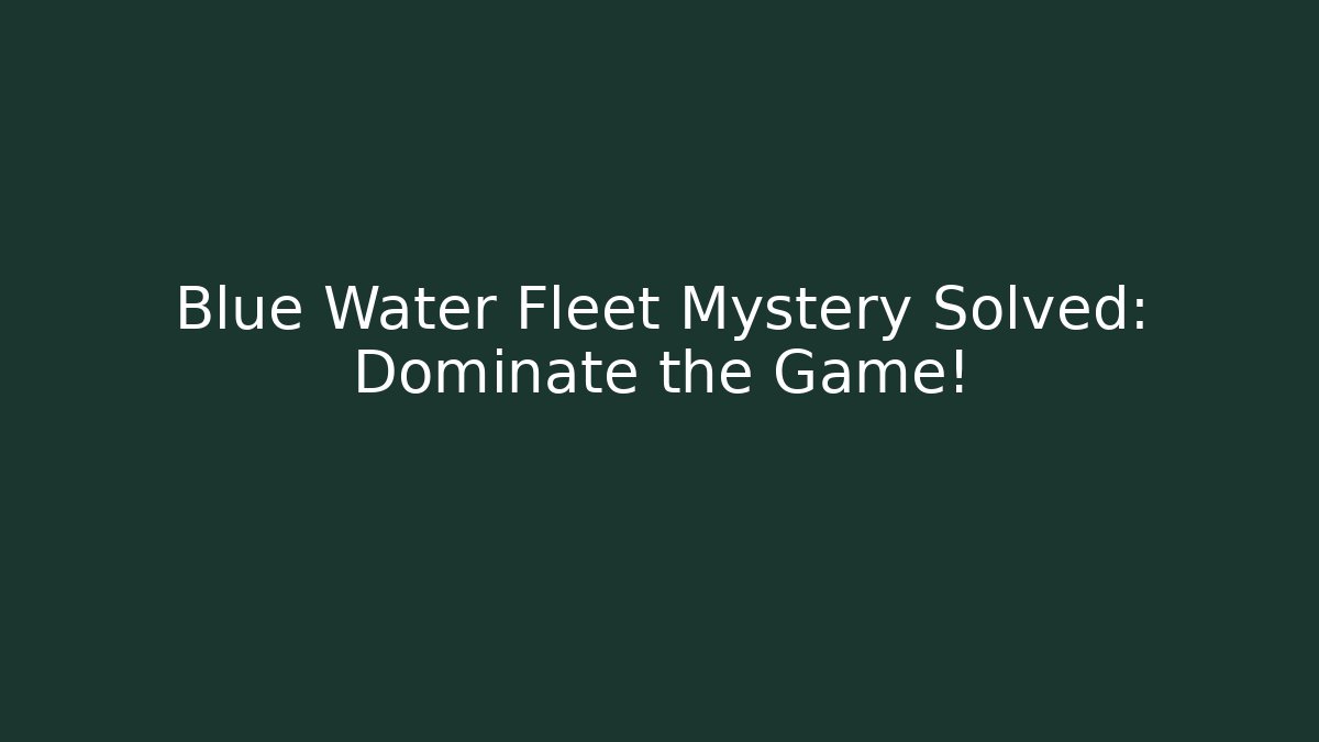 Blue Water Fleet Mystery Solved: Dominate the Game!