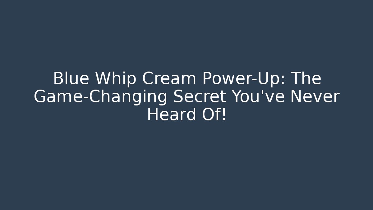 Blue Whip Cream Power-Up: The Game-Changing Secret You’ve Never Heard Of!