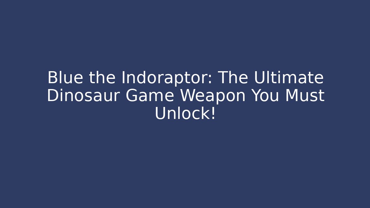 Blue the Indoraptor: The Ultimate Dinosaur Game Weapon You Must Unlock!