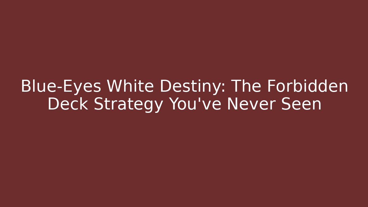 Blue-Eyes White Destiny: The Forbidden Deck Strategy You’ve Never Seen