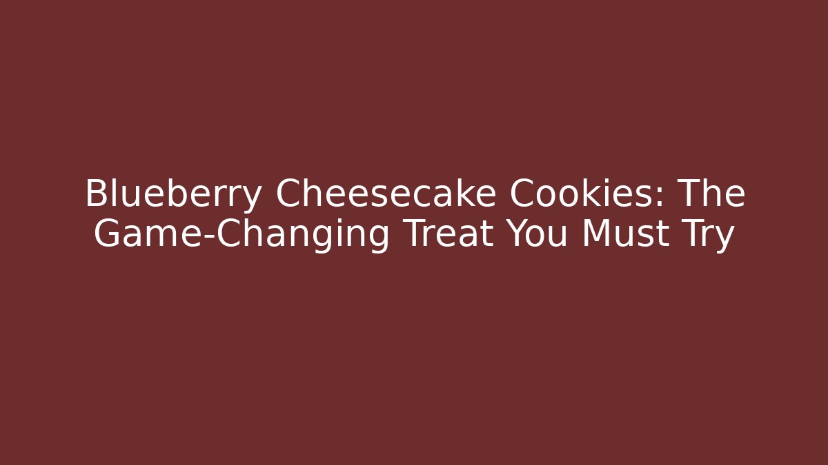 Blueberry Cheesecake Cookies: The Game-Changing Treat You Must Try