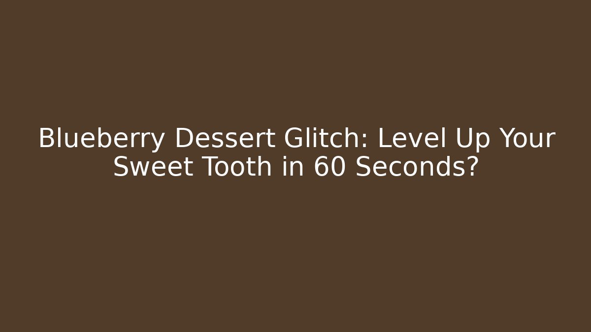 Blueberry Dessert Glitch: Level Up Your Sweet Tooth in 60 Seconds?