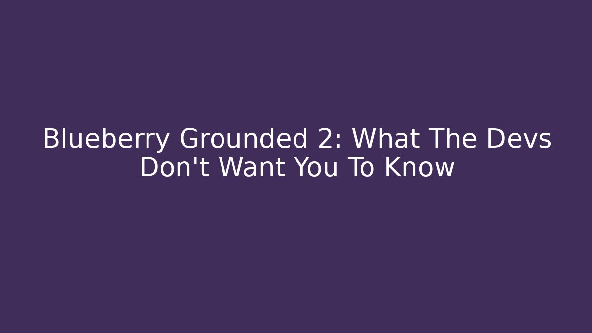 Blueberry Grounded 2: What The Devs Don't Want You To Know
