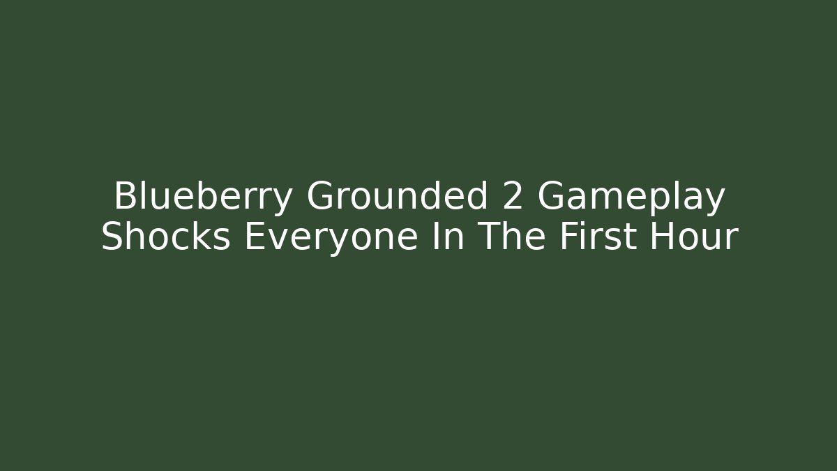 Blueberry Grounded 2 Gameplay Shocks Everyone In The First Hour