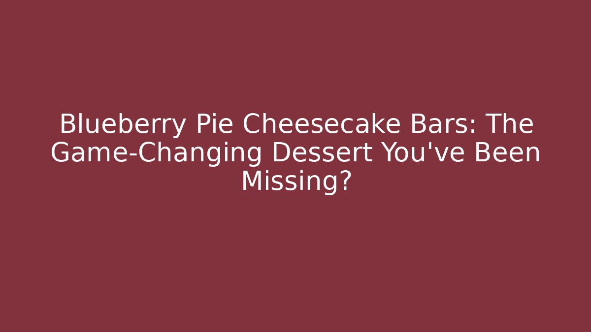 Blueberry Pie Cheesecake Bars: The Game-Changing Dessert You’ve Been Missing?