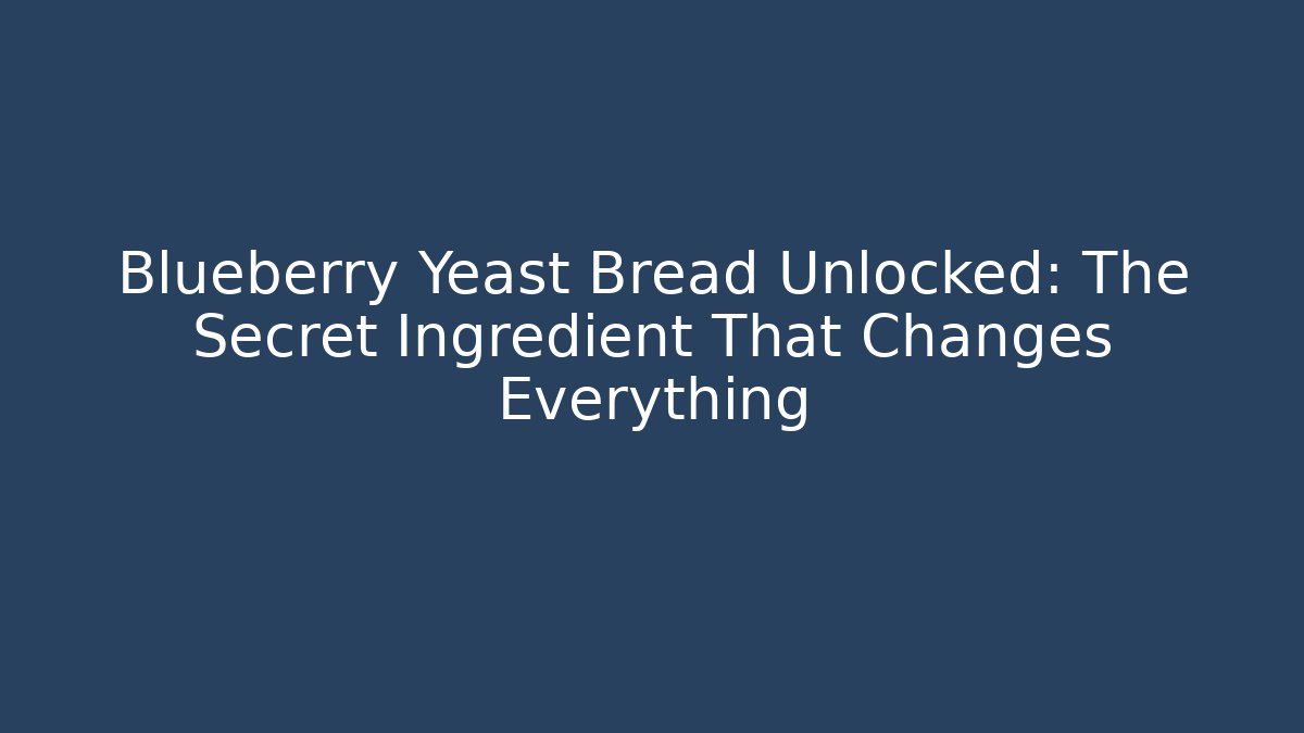 Blueberry Yeast Bread Unlocked: The Secret Ingredient That Changes Everything