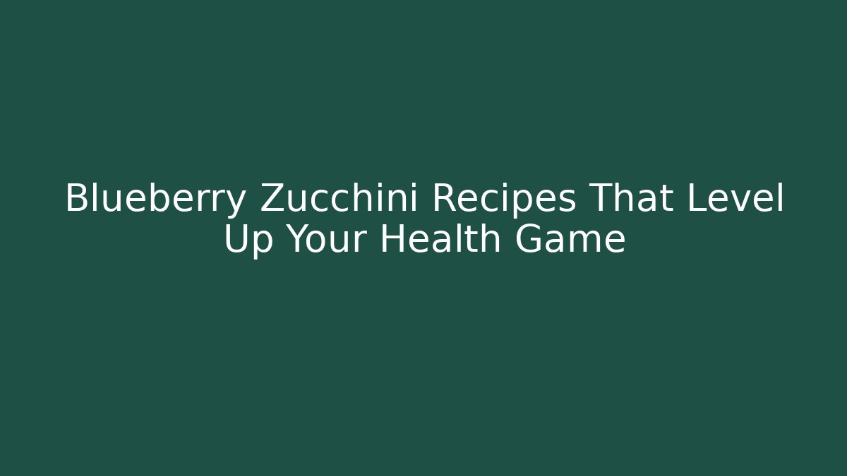 Blueberry Zucchini Recipes That Level Up Your Health Game