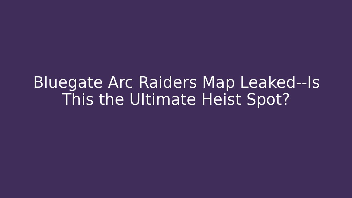 Bluegate Arc Raiders Map Leaked—Is This the Ultimate Heist Spot?