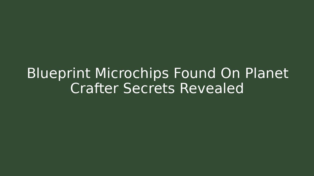Blueprint Microchips Found On Planet Crafter Secrets Revealed