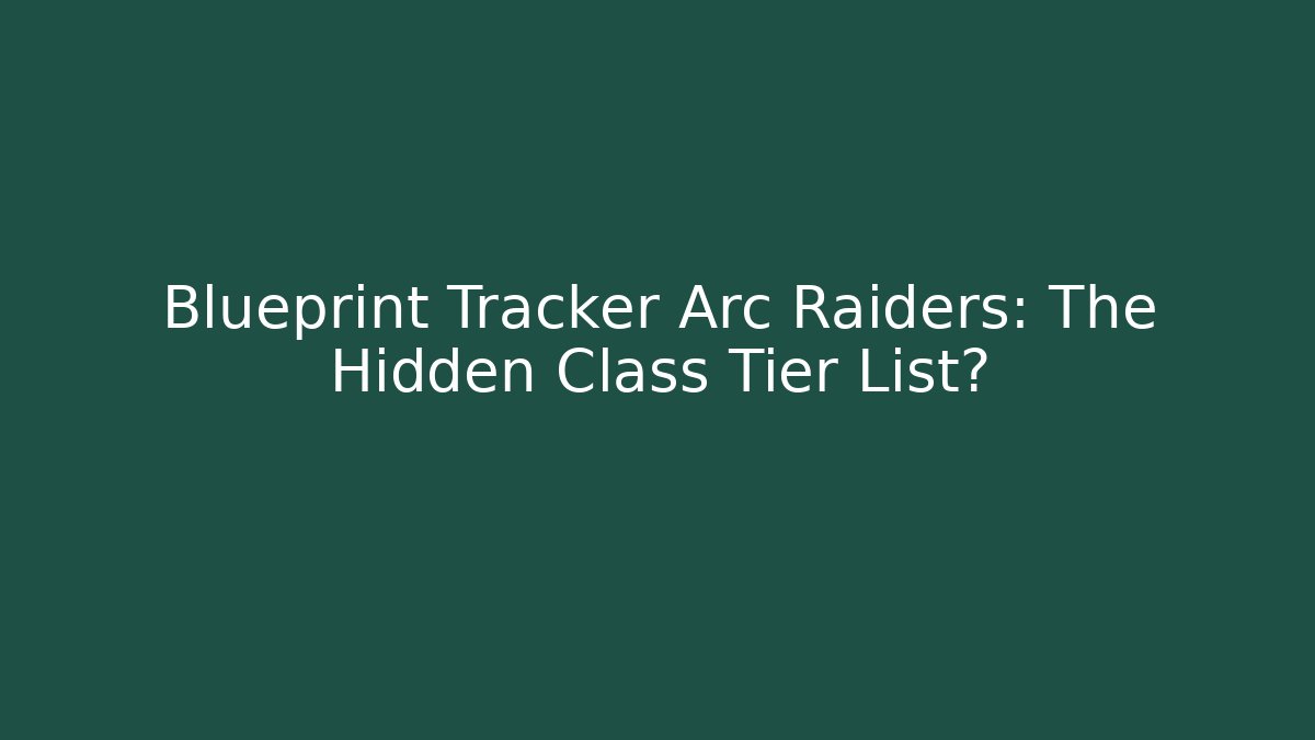 Blueprint Tracker Arc Raiders: The Hidden Class Tier List? - Critter Realm