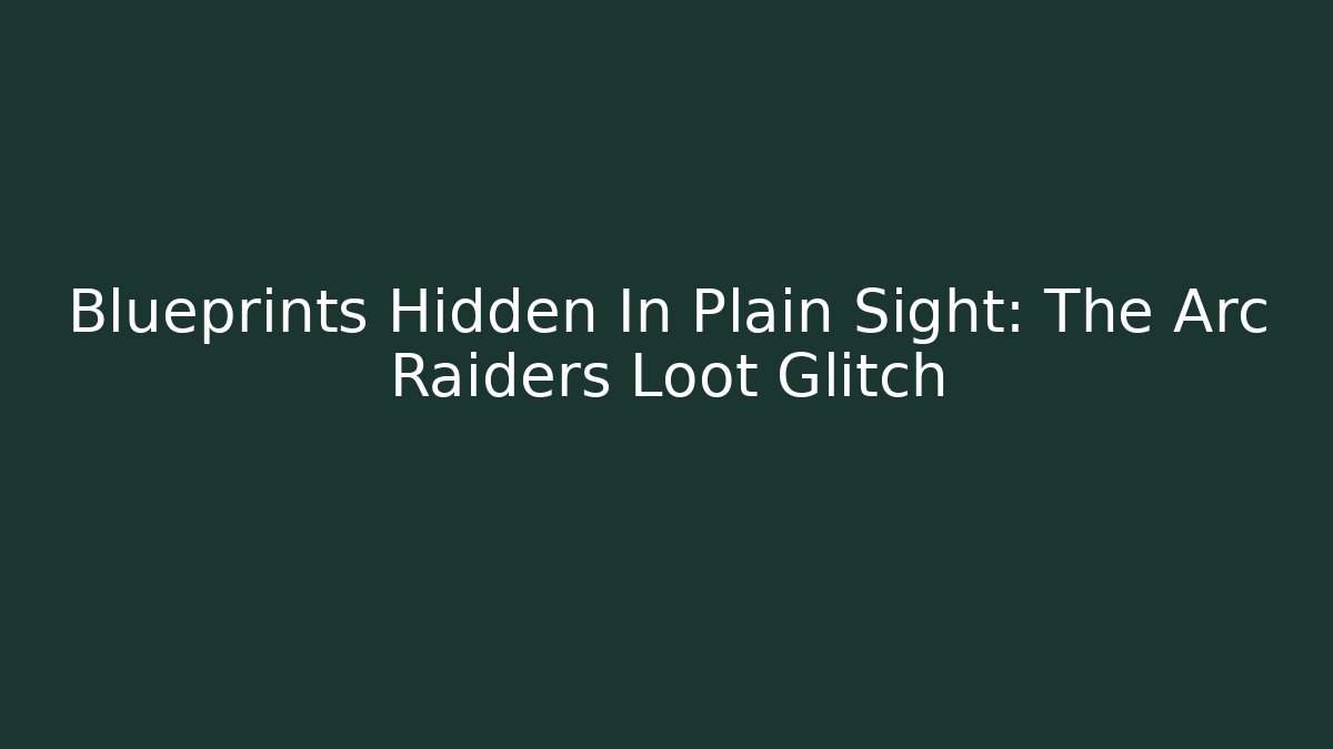 Blueprints Hidden In Plain Sight: The Arc Raiders Loot Glitch - Critter Realm