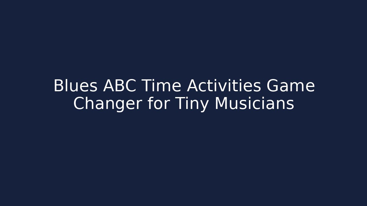 Blues ABC Time Activities Game Changer for Tiny Musicians