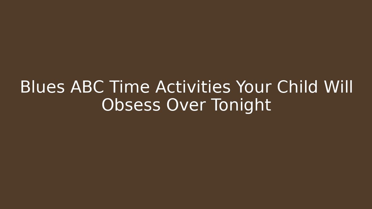 Blues ABC Time Activities Your Child Will Obsess Over Tonight