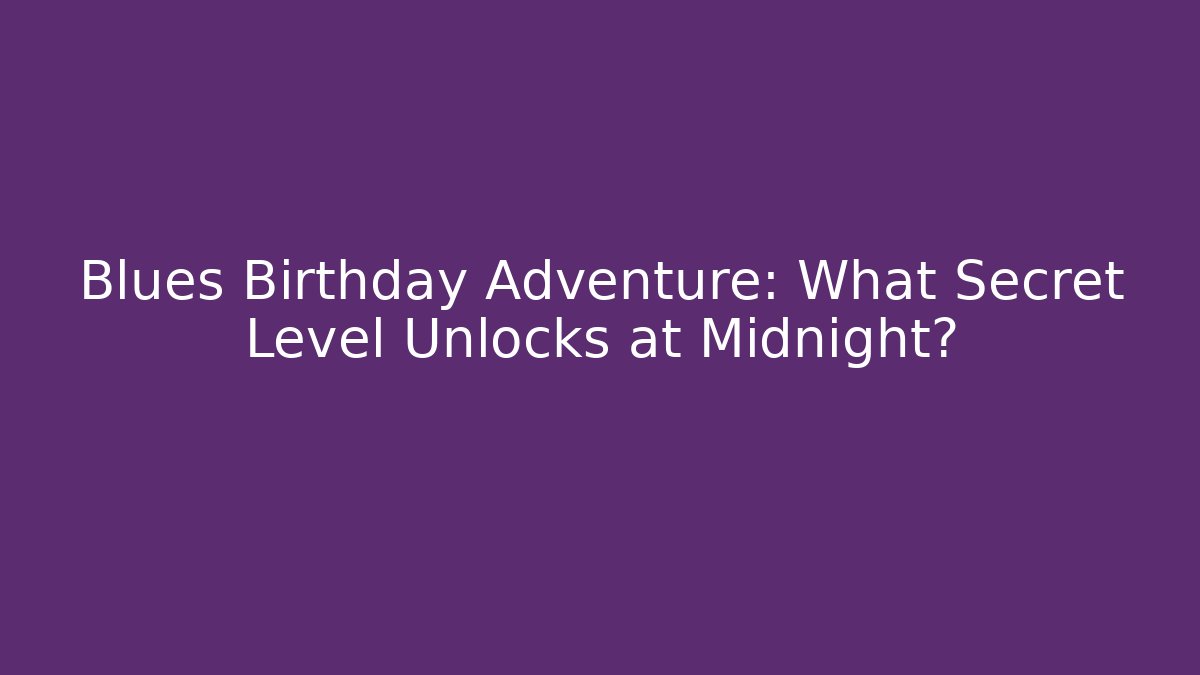 Blues Birthday Adventure: What Secret Level Unlocks at Midnight?