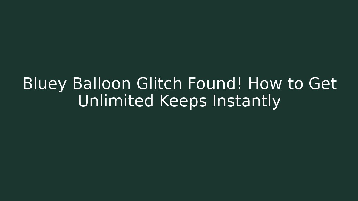 Bluey Balloon Glitch Found! How to Get Unlimited Keeps Instantly
