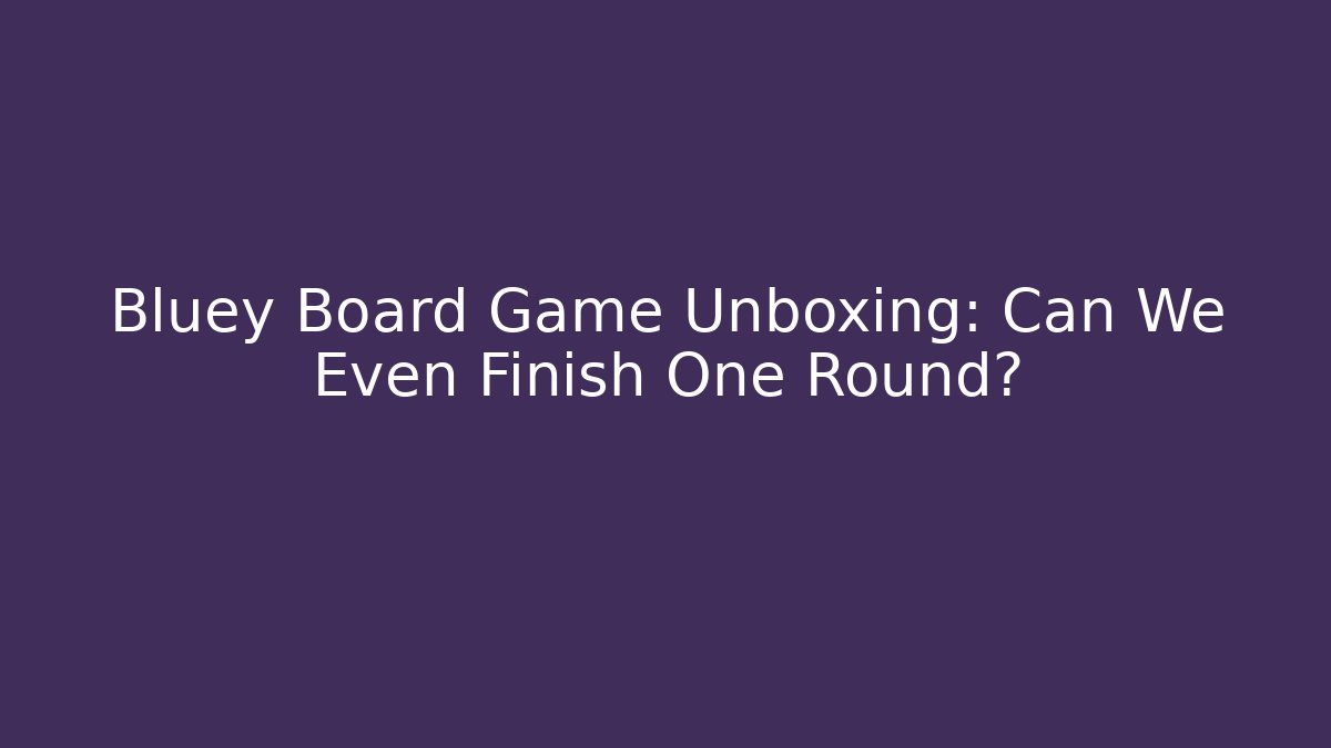 Bluey Board Game Unboxing: Can We Even Finish One Round?