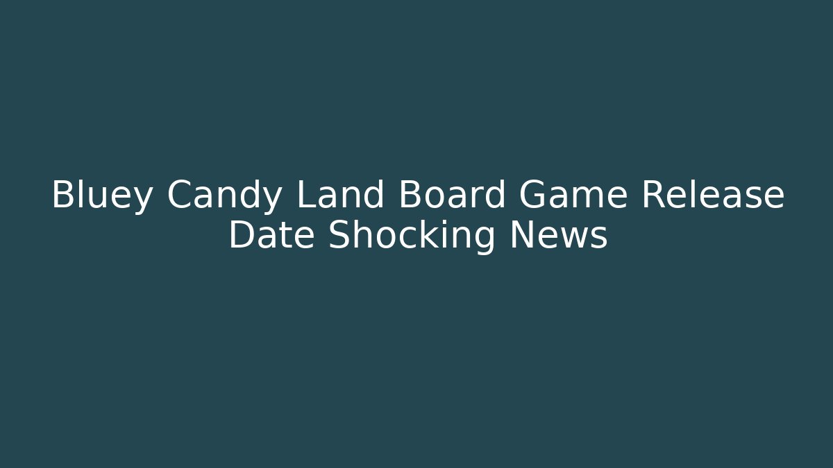 Bluey Candy Land Board Game Release Date Shocking News