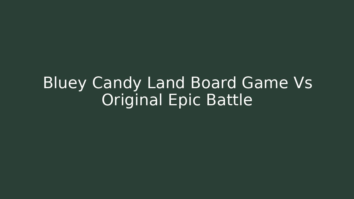 Bluey Candy Land Board Game Vs Original Epic Battle