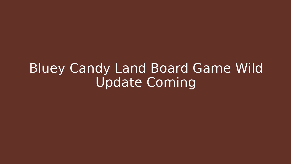 Bluey Candy Land Board Game Wild Update Coming