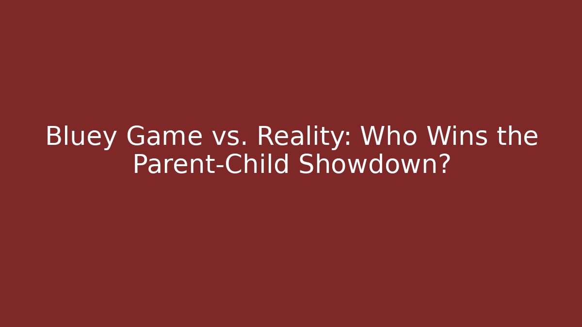 Bluey Game vs. Reality: Who Wins the Parent-Child Showdown?