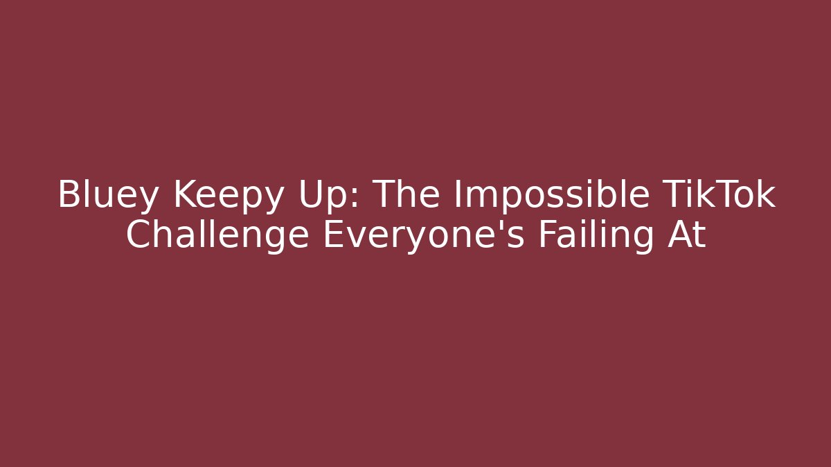 Bluey Keepy Up: The Impossible TikTok Challenge Everyone's Failing At