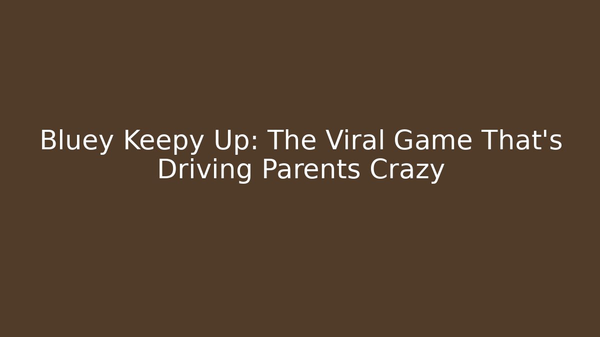 Bluey Keepy Up: The Viral Game That's Driving Parents Crazy