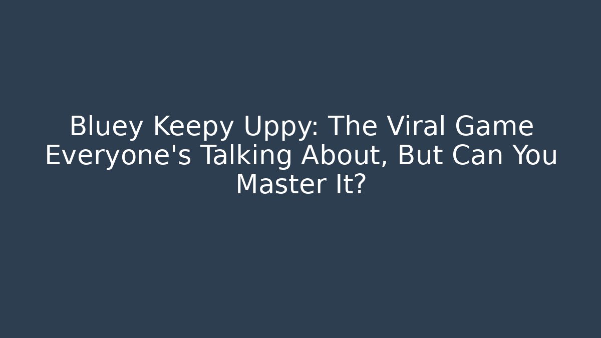 Bluey Keepy Uppy: The Viral Game Everyone’s Talking About, But Can You Master It?