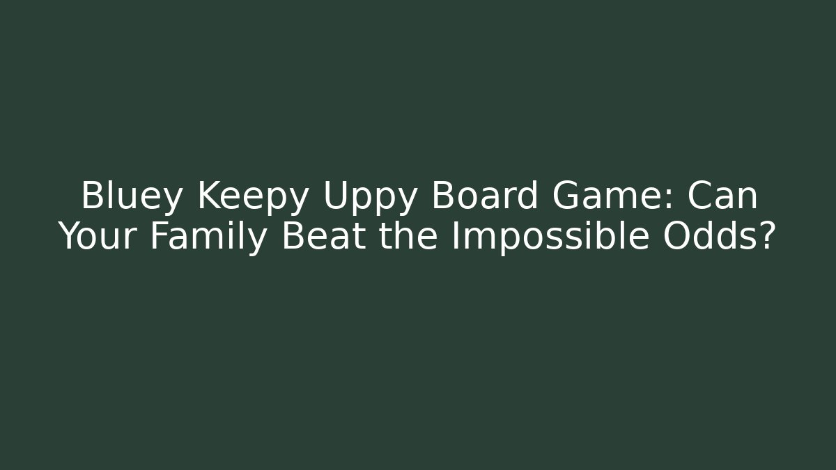 Bluey Keepy Uppy Board Game: Can Your Family Beat the Impossible Odds?